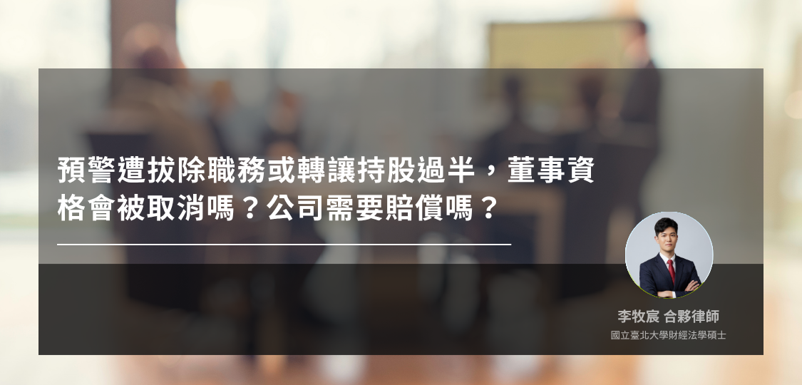 預警遭拔除職務或轉讓持股過半，董事資格會被取消嗎？公司需要賠償嗎？