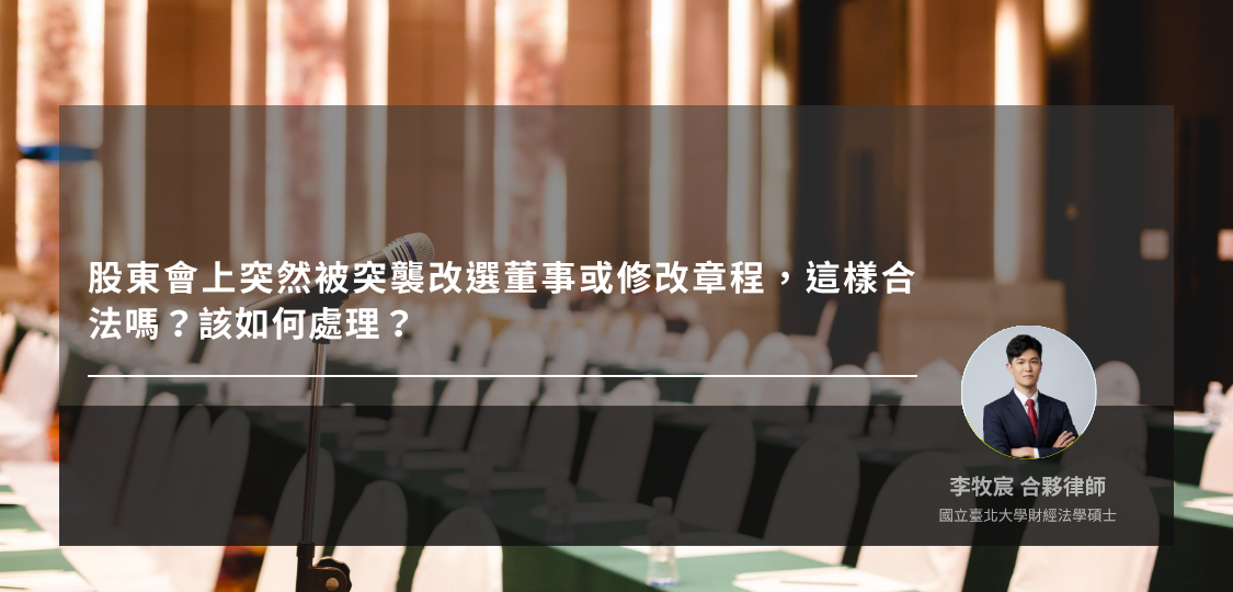 股東會上突然被突襲改選董事或修改章程，這樣合法嗎？